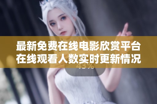 最新免费在线电影欣赏平台在线观看人数实时更新情况分析
