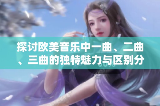 探讨欧美音乐中一曲、二曲、三曲的独特魅力与区别分析
