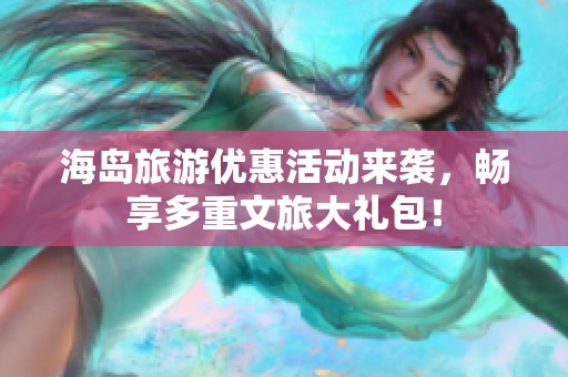 海岛旅游优惠活动来袭，畅享多重文旅大礼包！