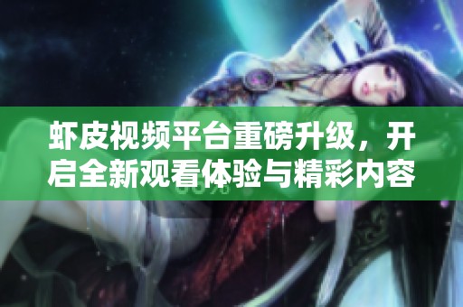 虾皮视频平台重磅升级，开启全新观看体验与精彩内容分享