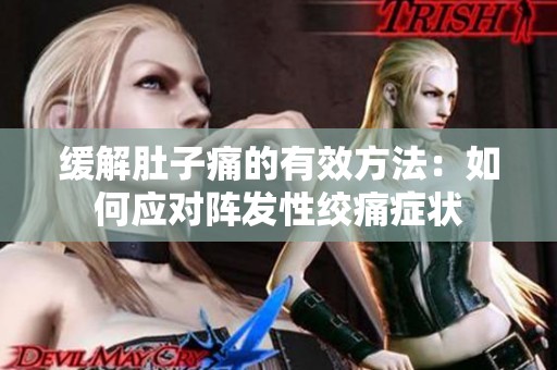 缓解肚子痛的有效方法：如何应对阵发性绞痛症状