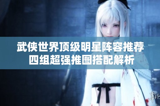 武侠世界顶级明星阵容推荐 四组超强推图搭配解析