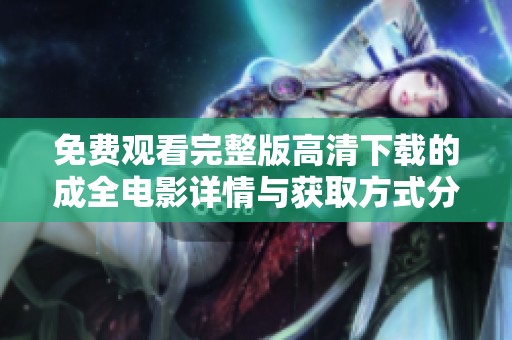 免费观看完整版高清下载的成全电影详情与获取方式分享
