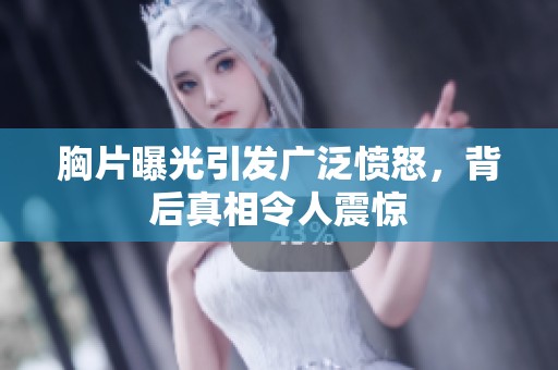 胸片曝光引发广泛愤怒，背后真相令人震惊