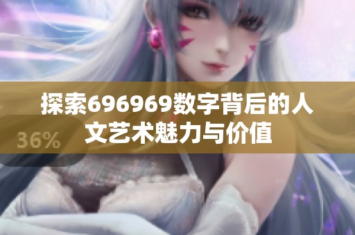 探索696969数字背后的人文艺术魅力与价值