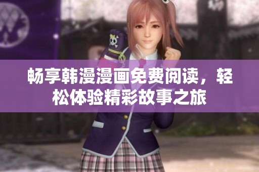 畅享韩漫漫画免费阅读，轻松体验精彩故事之旅