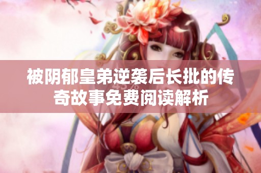 被阴郁皇弟逆袭后长批的传奇故事免费阅读解析