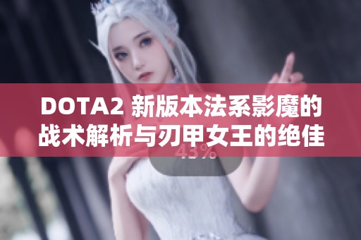 DOTA2 新版本法系影魔的战术解析与刃甲女王的绝佳对抗策略