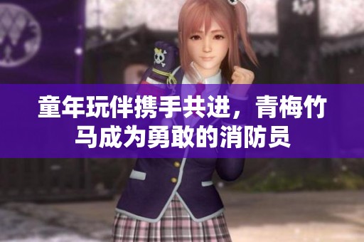 童年玩伴携手共进，青梅竹马成为勇敢的消防员
