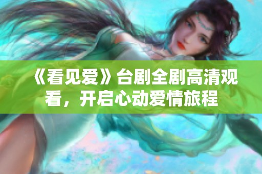 《看见爱》台剧全剧高清观看，开启心动爱情旅程