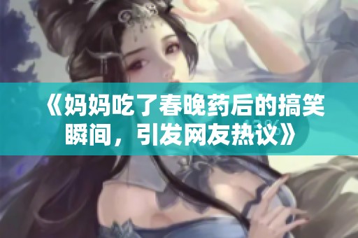 《妈妈吃了春晚药后的搞笑瞬间，引发网友热议》