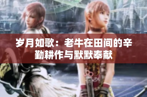 岁月如歌：老牛在田间的辛勤耕作与默默奉献