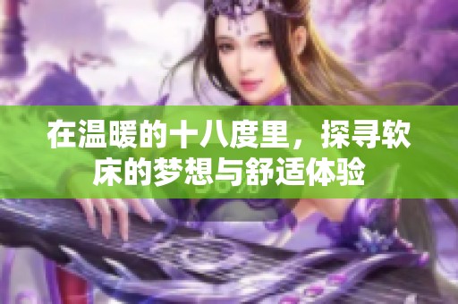 在温暖的十八度里，探寻软床的梦想与舒适体验