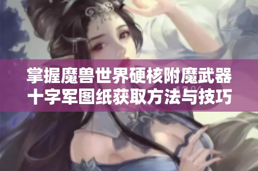 掌握魔兽世界硬核附魔武器十字军图纸获取方法与技巧