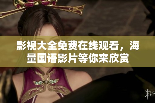 影视大全免费在线观看，海量国语影片等你来欣赏