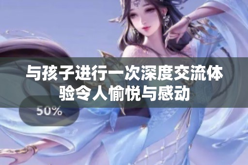 与孩子进行一次深度交流体验令人愉悦与感动