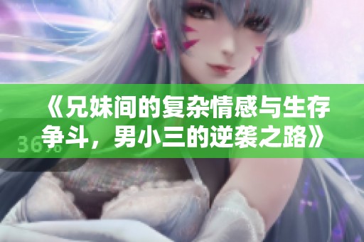 《兄妹间的复杂情感与生存争斗，男小三的逆袭之路》