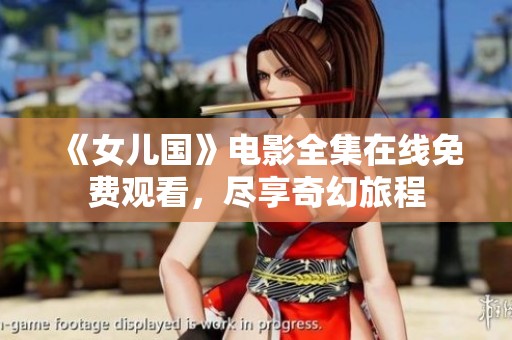 《女儿国》电影全集在线免费观看，尽享奇幻旅程