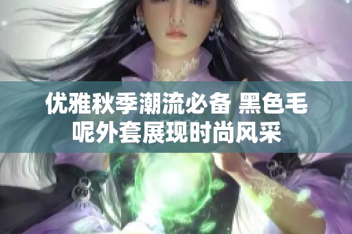 优雅秋季潮流必备 黑色毛呢外套展现时尚风采