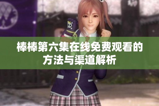 棒棒第六集在线免费观看的方法与渠道解析