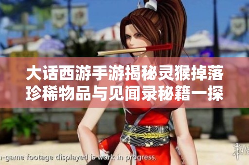 大话西游手游揭秘灵猴掉落珍稀物品与见闻录秘籍一探究竟