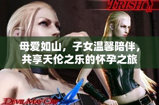 母爱如山，子女温馨陪伴，共享天伦之乐的怀孕之旅