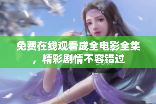 免费在线观看成全电影全集，精彩剧情不容错过