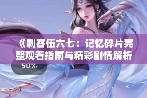 《刺客伍六七：记忆碎片完整观看指南与精彩剧情解析》
