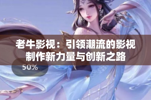 老牛影视：引领潮流的影视制作新力量与创新之路