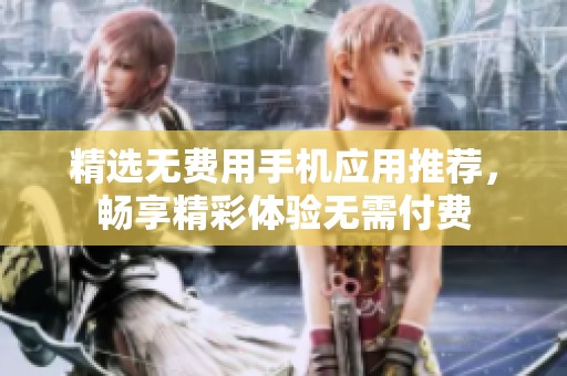 精选无费用手机应用推荐，畅享精彩体验无需付费