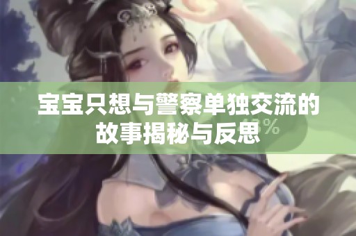 宝宝只想与警察单独交流的故事揭秘与反思