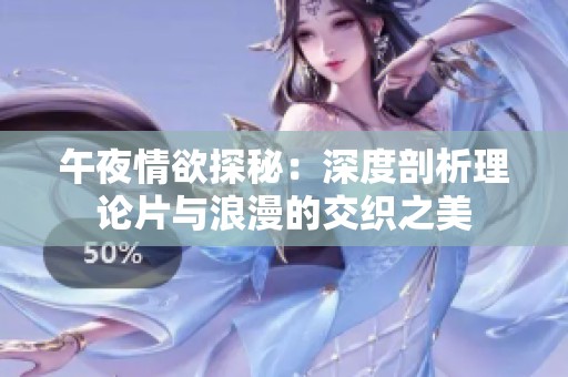 午夜情欲探秘：深度剖析理论片与浪漫的交织之美