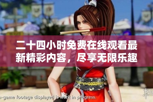 二十四小时免费在线观看最新精彩内容，尽享无限乐趣