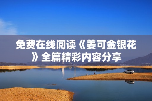 免费在线阅读《姜可金银花》全篇精彩内容分享