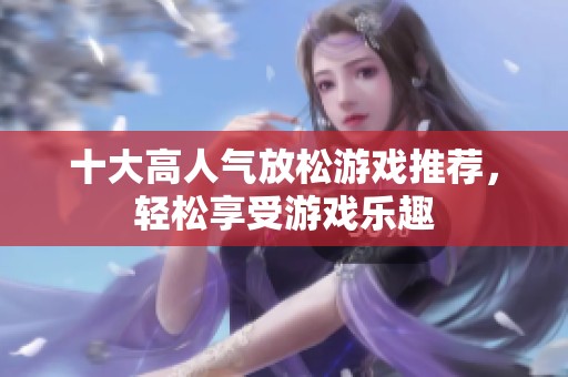 十大高人气放松游戏推荐，轻松享受游戏乐趣