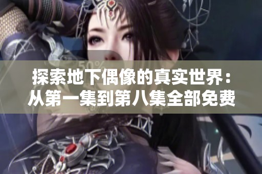 探索地下偶像的真实世界：从第一集到第八集全部免费观看