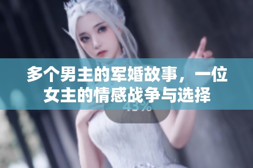 多个男主的军婚故事，一位女主的情感战争与选择