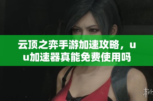 云顶之弈手游加速攻略，uu加速器真能免费使用吗