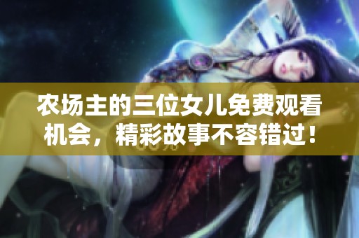 农场主的三位女儿免费观看机会，精彩故事不容错过！