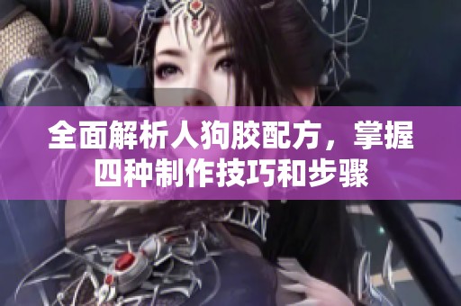 全面解析人狗胶配方，掌握四种制作技巧和步骤