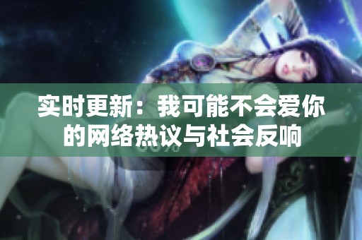 实时更新：我可能不会爱你的网络热议与社会反响