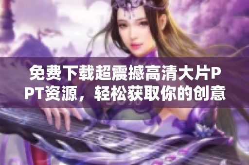 免费下载超震撼高清大片PPT资源，轻松获取你的创意灵感