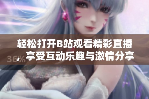 轻松打开B站观看精彩直播，享受互动乐趣与激情分享