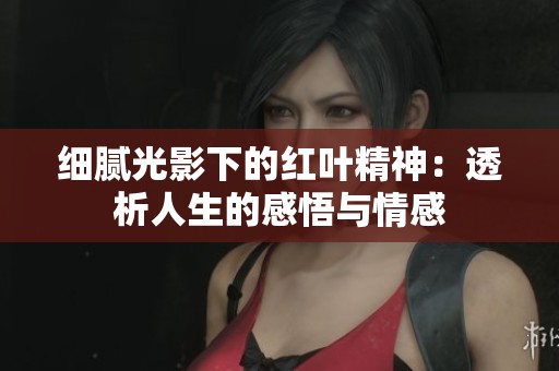细腻光影下的红叶精神：透析人生的感悟与情感