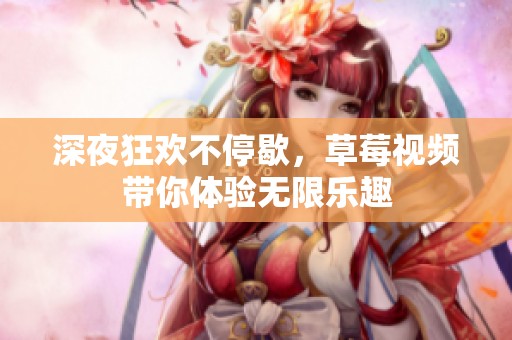 深夜狂欢不停歇，草莓视频带你体验无限乐趣