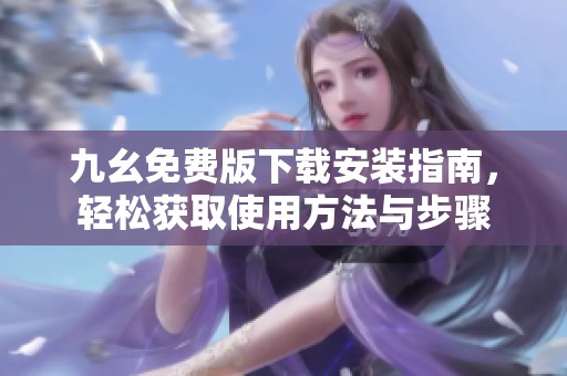 九幺免费版下载安装指南，轻松获取使用方法与步骤