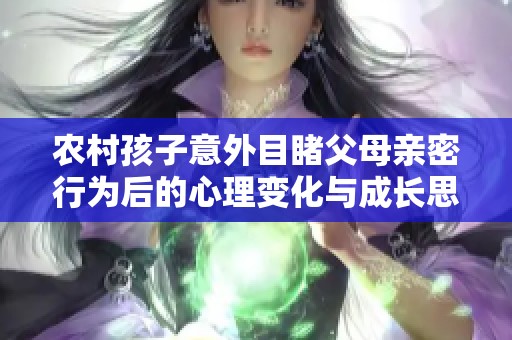 农村孩子意外目睹父母亲密行为后的心理变化与成长思考