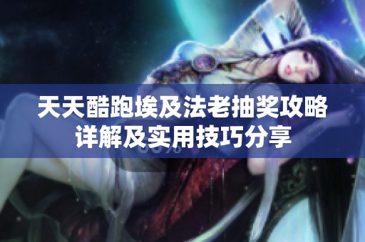 天天酷跑埃及法老抽奖攻略详解及实用技巧分享
