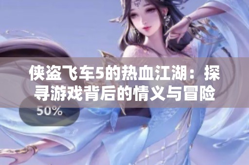 侠盗飞车5的热血江湖：探寻游戏背后的情义与冒险