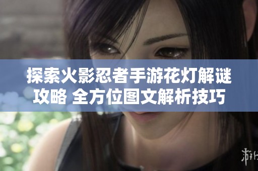 探索火影忍者手游花灯解谜攻略 全方位图文解析技巧